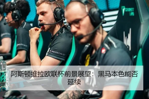 阿斯顿维拉欧联杯前景展望：黑马本色能否延续