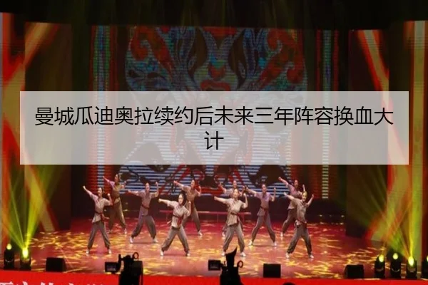 曼城瓜迪奥拉续约后未来三年阵容换血大计